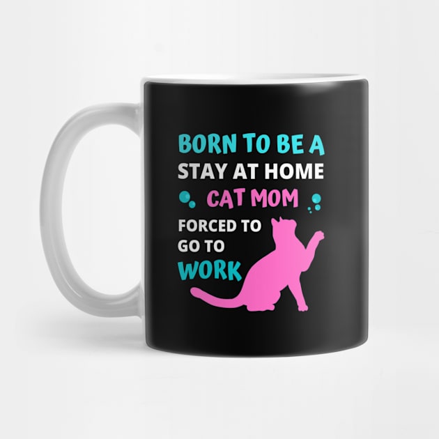 Born to be a Stay at Home Cat Mom Forced to Go to Work by apparel.tolove@gmail.com